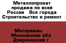 Металлопрокат продажа по всей России - Все города Строительство и ремонт » Материалы   . Московская обл.,Дзержинский г.